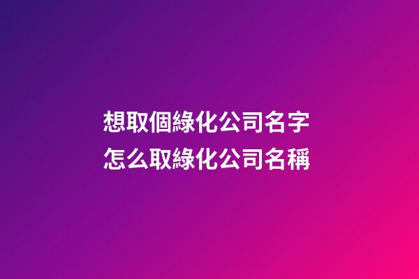 想取個綠化公司名字 怎么取綠化公司名稱-第1張-公司起名-玄機派